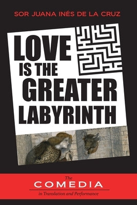 Love is the Greater Labyrinth by In&#233;s de la Cruz, Sor Juana