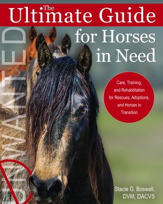 The Ultimate Guide for Horses in Need: Care, Training, and Rehabilitation for Rescues, Adoptions, and Horses in Transition by Boswell, Stacie G.