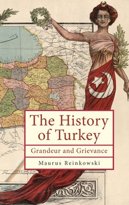The History of the Republic of Turkey: Grandeur and Grievance by Reinkowski, Maurus