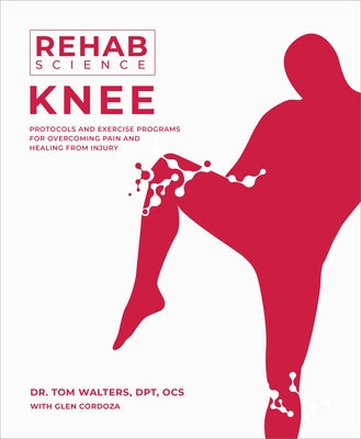 Rehab Science: Knee: Protocols and Exercise Programs for Overcoming Pain and Healing from Injury by Walters, Tom