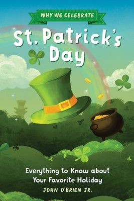 Why We Celebrate St. Patrick's Day: Everything to Know about Your Favorite Holiday by O'Brien Jr, John