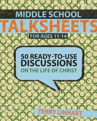 Middle School Talksheets for Ages 11-14: 50 Ready-To-Use Discussions on the Life of Christ by Linhart, Terry D.