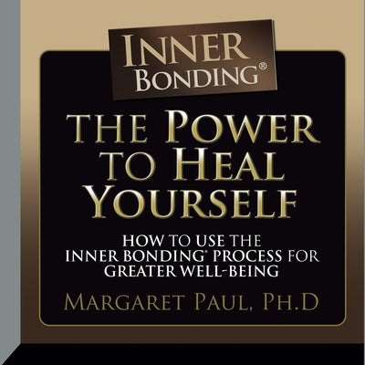 The Power to Heal Yourself Lib/E: How to Use the Inner Bonding Process for Greater Well-Being by Paul, Margaret