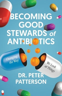 Becoming Good Stewards of Antibiotics: Changing the Way We Look at Things by Patterson, Peter