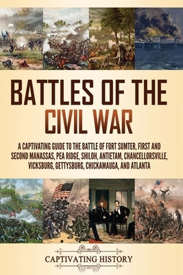 Battles of the Civil War: A Captivating Guide to the Battle of Fort Sumter, First and Second Manassas, Pea Ridge, Shiloh, Antietam, Chancellorsv by History, Captivating