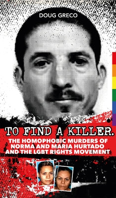 To Find a Killer: The Homophobic Murders of Norma and Maria Hurtado and the Lgbt Rights Movement by Greco, Doug