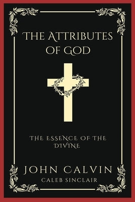 The Attributes of God: The Essence of the Divine (Grapevine Press) by Calvin, John