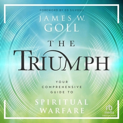 The Triumph: Your Comprehensive Guide to Spiritual Warfare by Goll, James W.