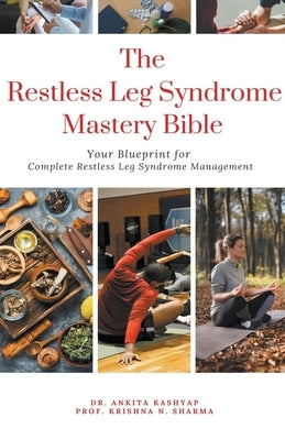 The Restless Leg Syndrome Mastery Bible: Your Blueprint for Complete Restless Leg Syndrome Management by Kashyap, Ankita