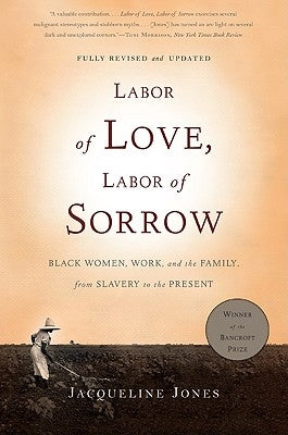 Labor of Love, Labor of Sorrow: Black Women, Work, and the Family, from Slavery to the Present by Jones, Jacqueline