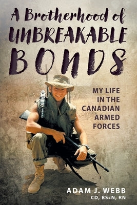 A Brotherhood of Unbreakable Bonds: My Life in The Canadian Armed Forces by Webb, Adam J.