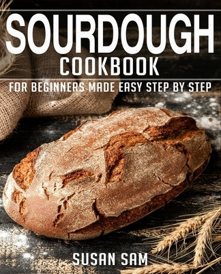 Sourdough Cookbook: Book 2, for Beginners Made Easy Step by Step by Sam, Susan