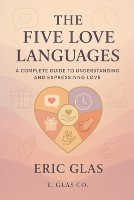 The Five Love Languages: A Complete Guide to Understanding and Expressing Love by Glas, Eric