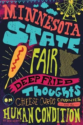 Minnesota State Fair: Deep Fried Thoughts on Cheese Curds, Carnies, and The Human Condition by Nesvig, Ben