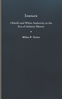 Inkface: Othello and White Authority in the Era of Atlantic Slavery by Grier, Miles P.