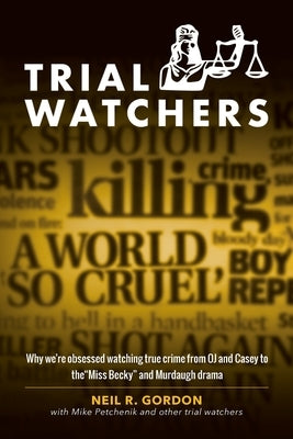 Trial Watchers: Why we're obsessed watching true crime from OJ and Casey to the "Miss Becky" and Murdaugh drama by Gordon, Neil R.