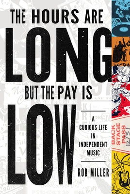 The Hours Are Long, But the Pay Is Low: A Curious Life in Independent Music by Miller, Rob
