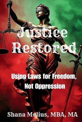 Justice Restored: Using Laws for Freedom, Not Oppression by Melius, Shana