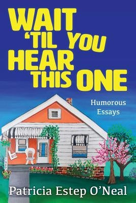 Wait 'Til You Hear This One: Humorous Essays by O'Neal, Patricia Estep
