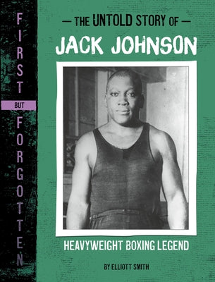 The Untold Story of Jack Johnson: Heavyweight Boxing Legend by Smith, Elliott