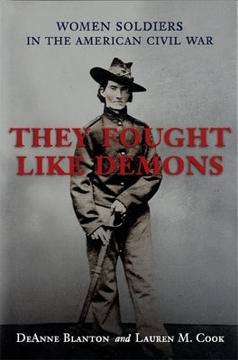 They Fought Like Demons: Women Soldiers in the American Civil War by Blanton, DeAnne