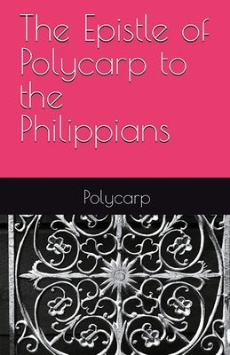 The Epistle of Polycarp to the Philippians by Of Smyrna, Polycarp
