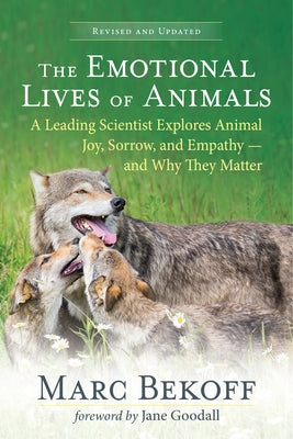 The Emotional Lives of Animals (Revised): A Leading Scientist Explores Animal Joy, Sorrow, and Empathy -- And Why They Matter by Bekoff, Marc