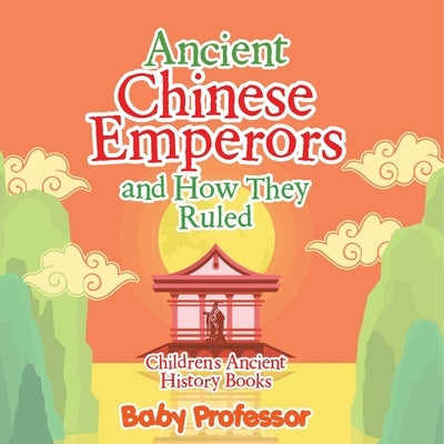 Ancient Chinese Emperors and How They Ruled-Children's Ancient History Books by Baby Professor