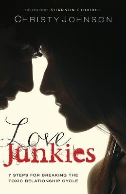 Love Junkies: 7 Steps for Breaking the Toxic Relationship Cycle by Johnson, Christy