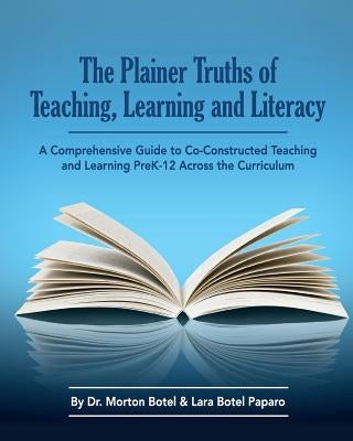 The Plainer Truths of Teaching, Learning and Literacy: A comprehensive guide to reading, writing, speaking and listening Pre-K-12 across the curriculu by Paparo, Lara Botel