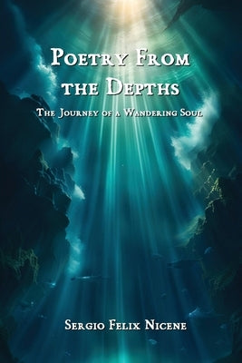 Poetry from the Depths: The Journey of a Wandering Soul by Nicene, Sergio Felix