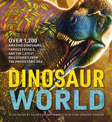Dinosaur World: Over 1,200 Amazing Dinosaurs, Famous Fossils, and the Latest Discoveries from the Prehistoric Era by Johnson-Ransom, Evan