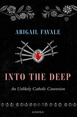 Into the Deep: An Unlikely Catholic Conversion by Favale, Abigail