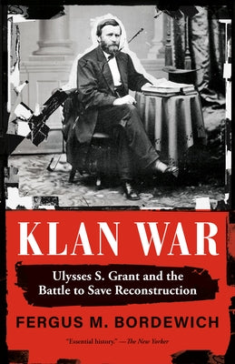 Klan War: Ulysses S. Grant and the Battle to Save Reconstruction by Bordewich, Fergus M.