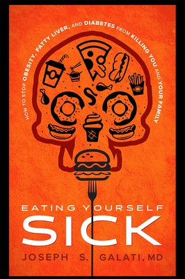 Eating Yourself Sick: How to Stop Obesity, Fatty Liver, and Diabetes from Killing You and Your Family by Galati, Joseph S.