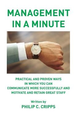 Management in a Minute: Practical and proven ways in which you can communicate more successfully and motivate and retain great staff by Cripps, Philip C.