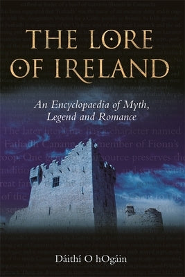The Lore of Ireland: An Encyclopaedia of Myth, Legend and Romance by H&#243;g&#225;in, D&#225;ith&#237; &#211;.