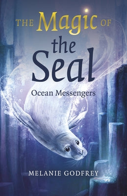 The Magic of the Seal: Ocean Messengers by Godfrey, Melanie