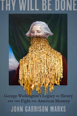 Thy Will Be Done: George Washington's Legacy of Slavery and the Fight for American Memory by Marks, John Garrison