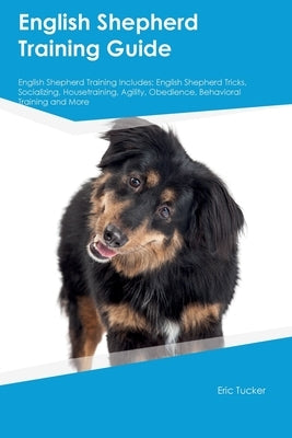 English Shepherd Training Guide English Shepherd Training Includes: English Shepherd Tricks, Socializing, Housetraining, Agility, Obedience, Behaviora by Tucker, Eric