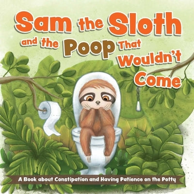 Sam the Sloth and the Poop That Wouldn't Come: A Book about Constipation and Having Patience on the Potty by Ulysses Press, Editors Of