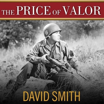 The Price of Valor Lib/E: The Life of Audie Murphy, America's Most Decorated Hero of World War II by Smith, David