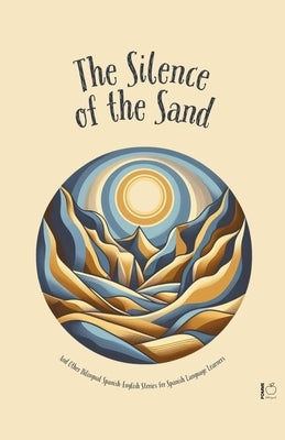 The Silence Of The Sand And Other Bilingual Spanish-English Stories for Spanish Language Learners by Bilingual, Pomme