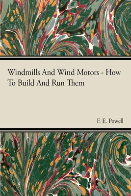 Windmills And Wind Motors - How To Build And Run Them by Powell, F. E.