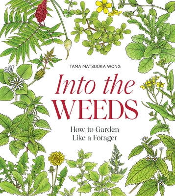 Into the Weeds: How to Garden Like a Forager by Wong, Tama Matsuoka