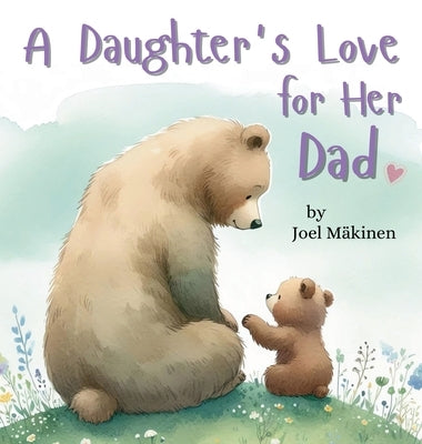 A Daughter's Love for Her Dad: Cherish the Father Daughter Bond this Father's Day with this Heartwarming Picture Book! by M?kinen, Joel