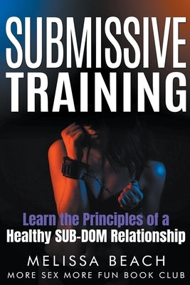 Submissive Training: Learn the Principles of a Healthy SUB-DOM Relationship by Beach, Melissa