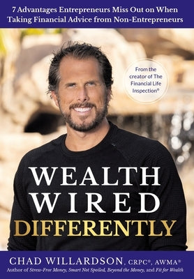 Wealth Wired Differently: 7 Advantages Entrepreneurs Miss Out on When Taking Financial Advice from Non-Entrepreneurs by Willardson, Chad