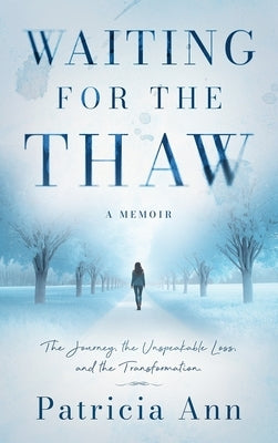 Waiting for the Thaw: The Journey, the Unspeakable Loss, and the Transformation by Ann, Patricia