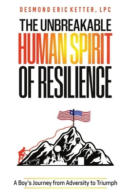 The Unbreakable Human Spirit of Resilience: A Boy's Journey from Adversity to Triumph by Ketter, Desmond